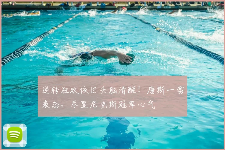 逆转狂欢依旧头脑清醒!唐斯一番表态,尽显尼克斯冠军心气