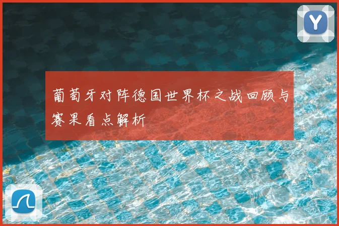 葡萄牙对阵德国世界杯之战回顾与赛果看点解析