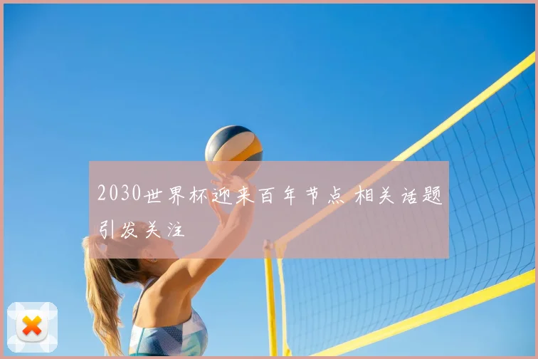 2030世界杯迎来百年节点 相关话题引发关注