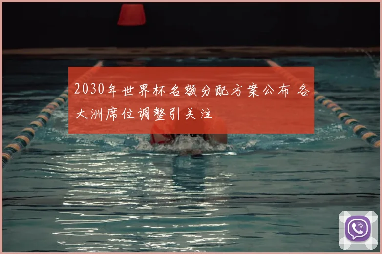 2030年世界杯名额分配方案公布 各大洲席位调整引关注