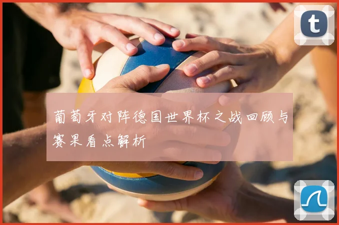 葡萄牙对阵德国世界杯之战回顾与赛果看点解析