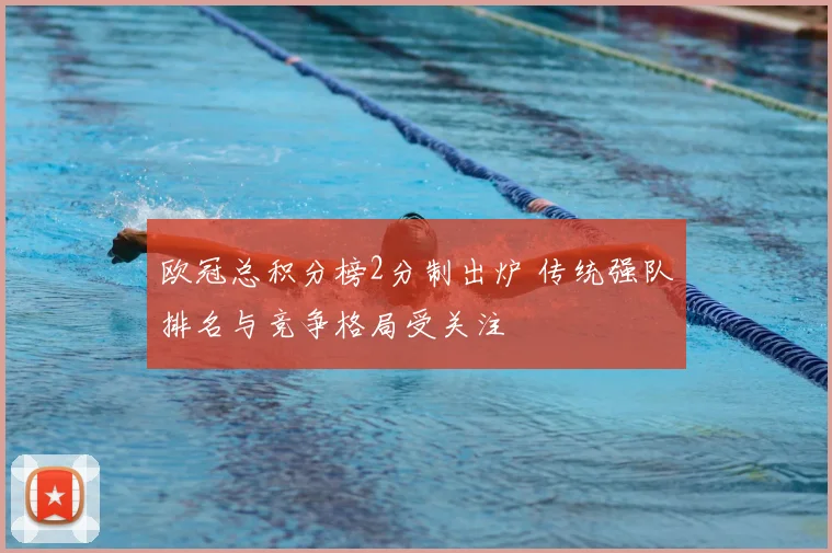 欧冠总积分榜2分制出炉 传统强队排名与竞争格局受关注
