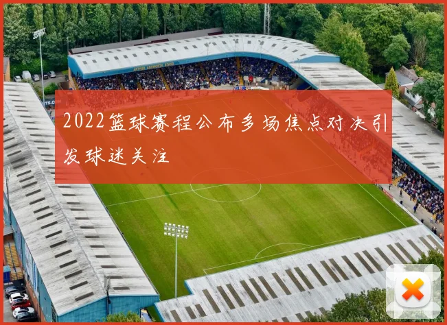 2022篮球赛程公布多场焦点对决引发球迷关注