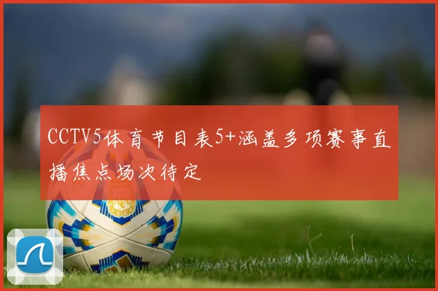 CCTV5体育节目表5+涵盖多项赛事直播焦点场次待定