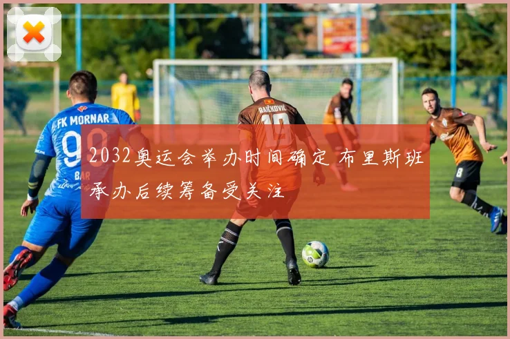 2032奥运会举办时间确定 布里斯班承办后续筹备受关注