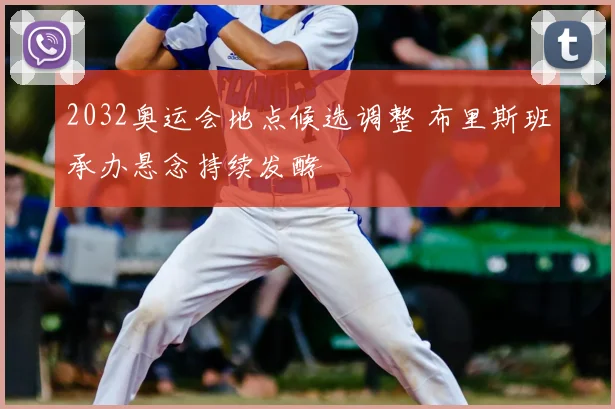 2032奥运会地点候选调整 布里斯班承办悬念持续发酵