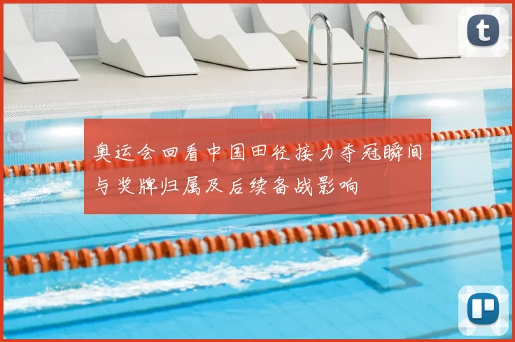 奥运会回看中国田径接力夺冠瞬间与奖牌归属及后续备战影响