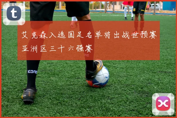 艾克森入选国足名单将出战世预赛亚洲区三十六强赛