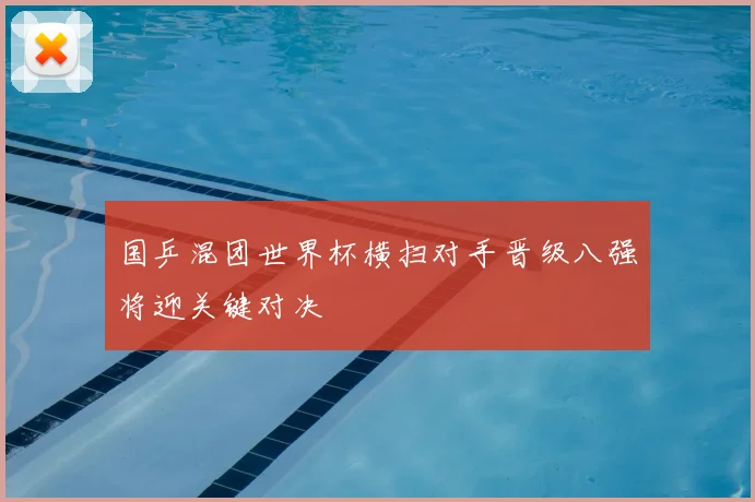 国乒混团世界杯横扫对手晋级八强将迎关键对决