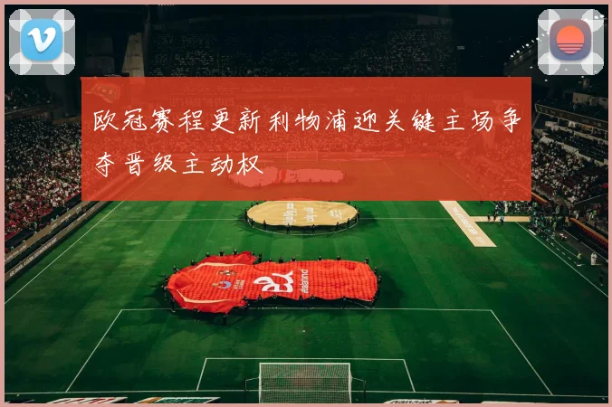 欧冠赛程更新利物浦迎关键主场争夺晋级主动权