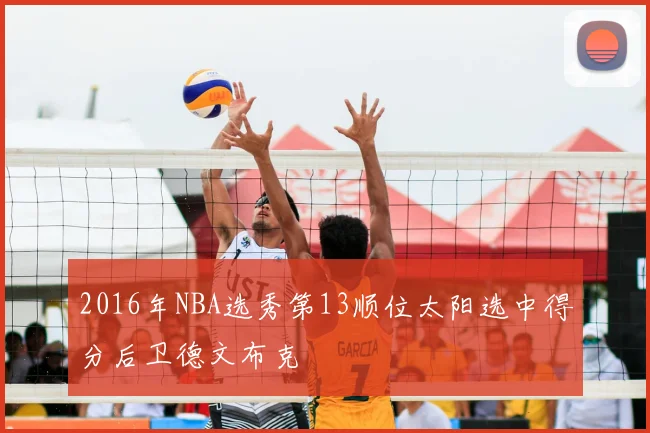 2016年NBA选秀第13顺位太阳选中得分后卫德文布克