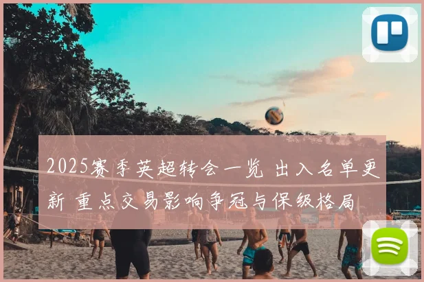 2025赛季英超转会一览 出入名单更新 重点交易影响争冠与保级格局