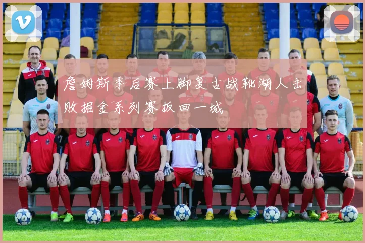 詹姆斯季后赛上脚复古战靴湖人击败掘金系列赛扳回一城