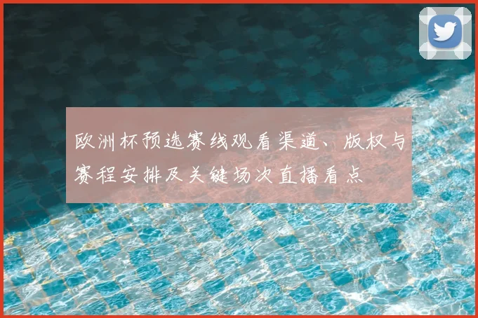 欧洲杯预选赛线观看渠道、版权与赛程安排及关键场次直播看点