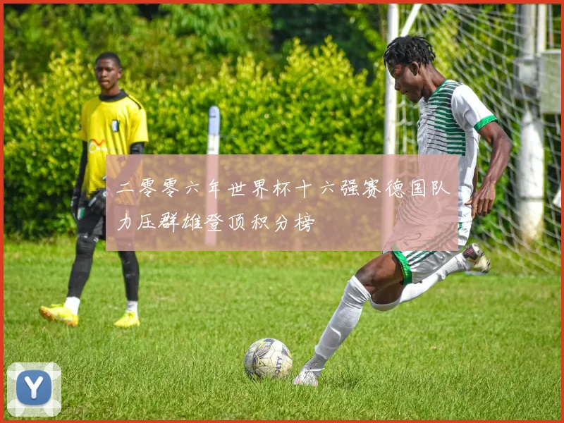 二零零六年世界杯十六强赛德国队力压群雄登顶积分榜