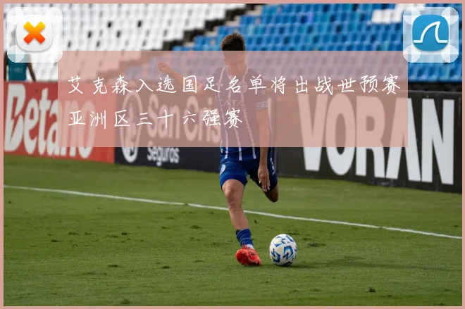 艾克森入选国足名单将出战世预赛亚洲区三十六强赛