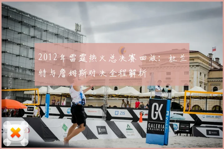 2012年雷霆热火总决赛回放：杜兰特与詹姆斯对决全程解析