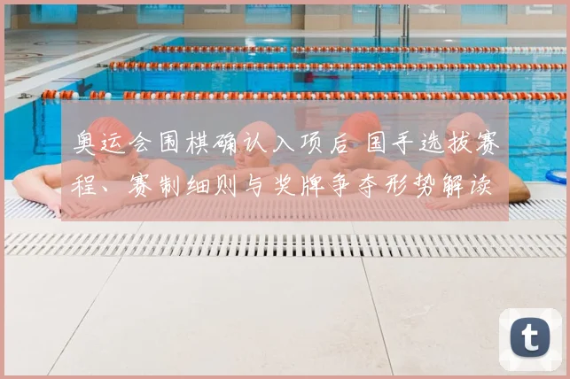 奥运会围棋确认入项后 国手选拔赛程、赛制细则与奖牌争夺形势解读
