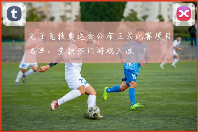 电子竞技奥运会公布正式比赛项目名单，多款热门游戏入选