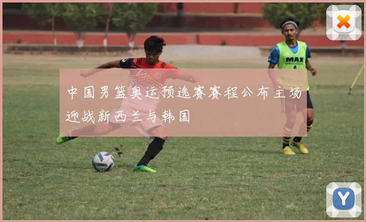 中国男篮奥运预选赛赛程公布主场迎战新西兰与韩国