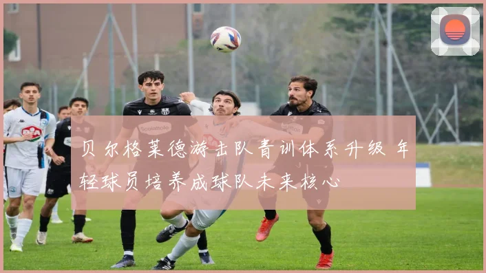 贝尔格莱德游击队青训体系升级 年轻球员培养成球队未来核心