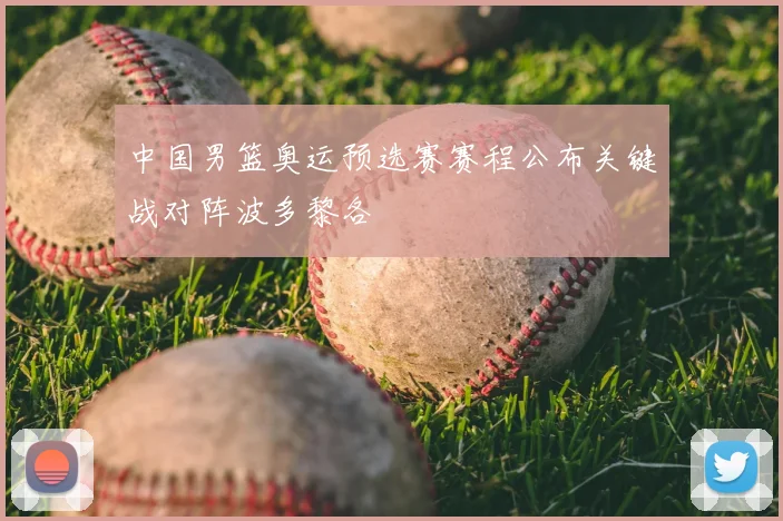 中国男篮奥运预选赛赛程公布关键战对阵波多黎各