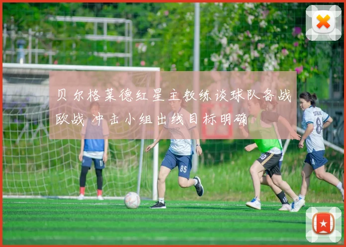 贝尔格莱德红星主教练谈球队备战欧战 冲击小组出线目标明确