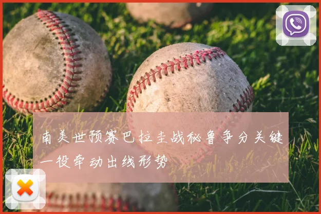 南美世预赛巴拉圭战秘鲁争分关键一役牵动出线形势