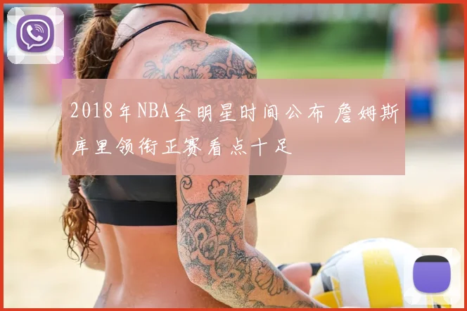 2018年NBA全明星时间公布 詹姆斯库里领衔正赛看点十足