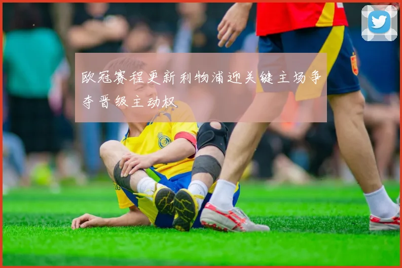 欧冠赛程更新利物浦迎关键主场争夺晋级主动权