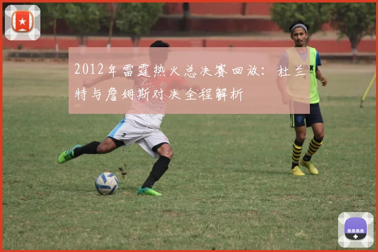 2012年雷霆热火总决赛回放：杜兰特与詹姆斯对决全程解析