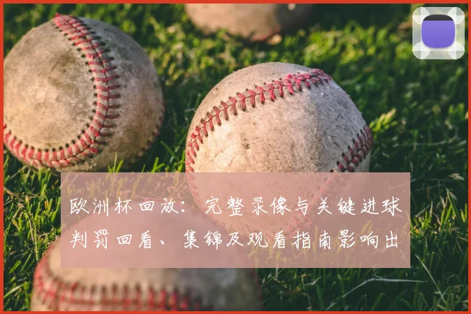 欧洲杯回放：完整录像与关键进球判罚回看、集锦及观看指南影响出线形势